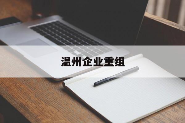 巴彦淖尔市温州企业重组(温州市国有企业重组改革)