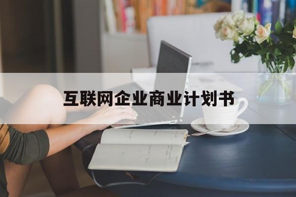 巴彦淖尔市互联网企业商业计划书(互联网行业商业计划书侧重点)