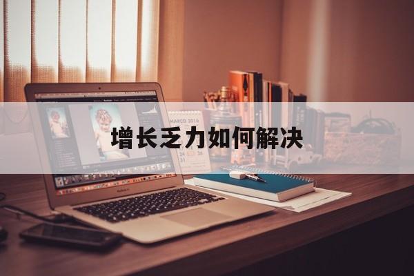 巴彦淖尔市增长乏力如何解决(增长乏力是下降的意思吗)