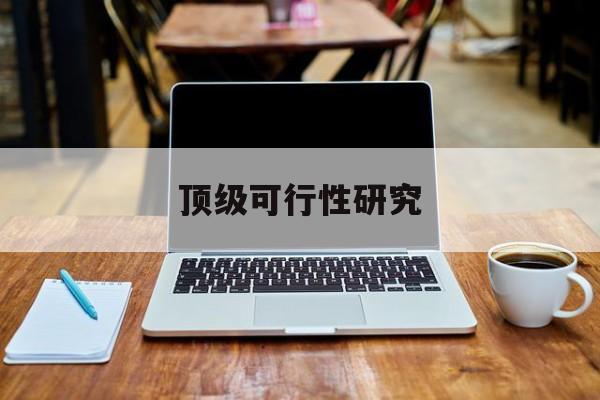 巴彦淖尔市顶级可行性研究(可行性研究分为哪几个阶段)